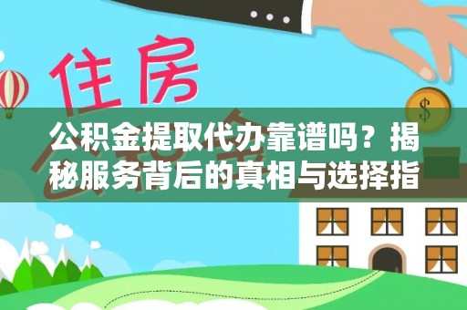 柯坪公积金提取代办靠谱吗？揭秘服务背后的真相与选择指南