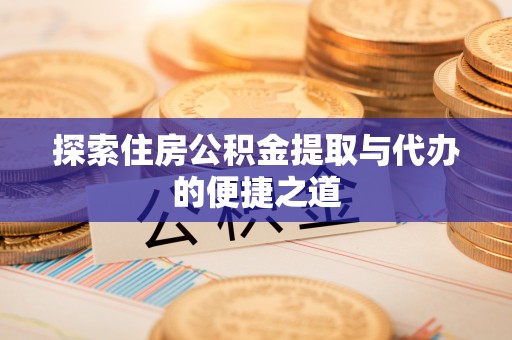 柯坪探索住房公积金提取与代办的便捷之道