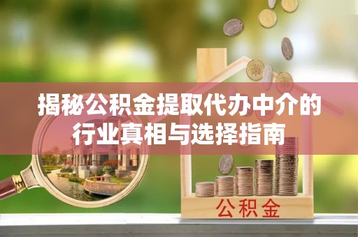 柯坪揭秘公积金提取代办中介的行业真相与选择指南