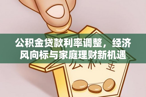 柯坪公积金贷款利率调整，经济风向标与家庭理财新机遇