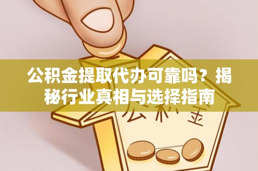 柯坪公积金提取代办可靠吗？揭秘行业真相与选择指南
