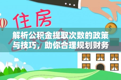 柯坪解析公积金提取次数的政策与技巧，助你合理规划财务未来