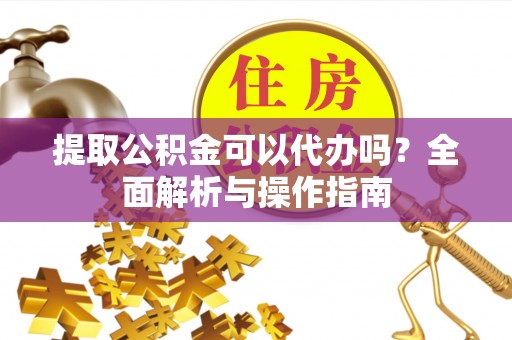 柯坪提取公积金可以代办吗？全面解析与操作指南