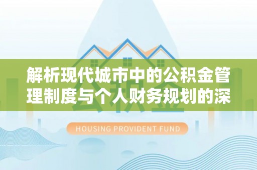 柯坪解析现代城市中的公积金管理制度与个人财务规划的深度关联