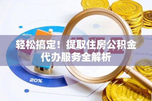 柯坪轻松搞定！提取住房公积金代办服务全解析