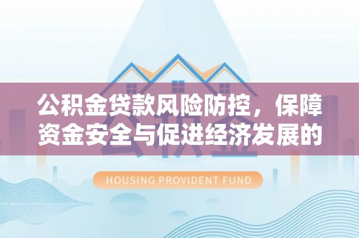 柯坪公积金贷款风险防控，保障资金安全与促进经济发展的平衡之道