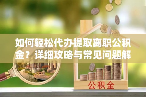 柯坪如何轻松代办提取离职公积金？详细攻略与常见问题解析