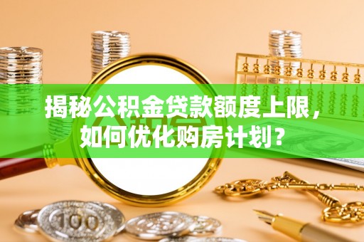 柯坪揭秘公积金贷款额度上限，如何优化购房计划？