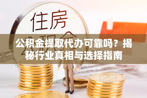 柯坪公积金提取代办可靠吗？揭秘行业真相与选择指南