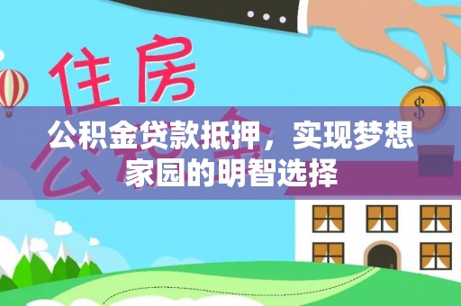 柯坪公积金贷款抵押，实现梦想家园的明智选择