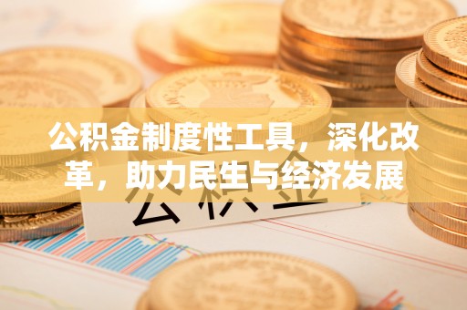 柯坪公积金制度性工具，深化改革，助力民生与经济发展