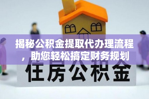 柯坪揭秘公积金提取代办理流程，助您轻松搞定财务规划