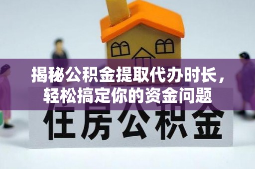 柯坪揭秘公积金提取代办时长，轻松搞定你的资金问题