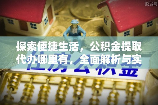 柯坪探索便捷生活，公积金提取代办哪里有，全面解析与实用指南