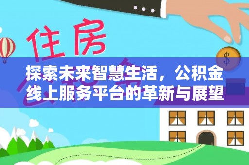 柯坪探索未来智慧生活，公积金线上服务平台的革新与展望