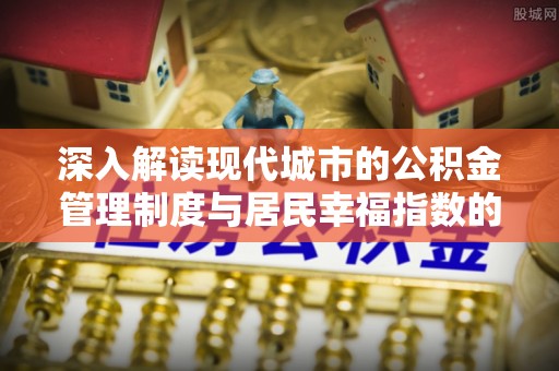 柯坪深入解读现代城市的公积金管理制度与居民幸福指数的关联