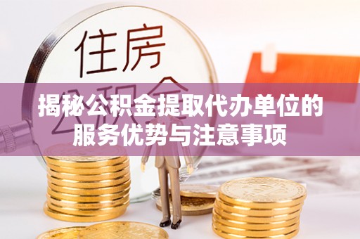 柯坪揭秘公积金提取代办单位的服务优势与注意事项