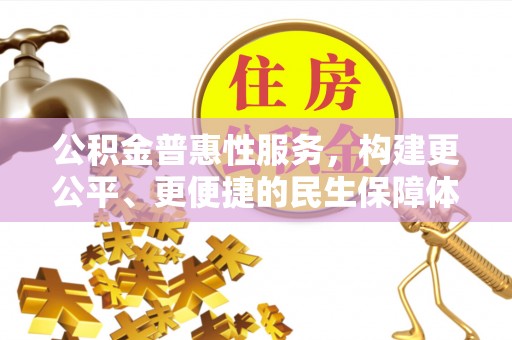 柯坪公积金普惠性服务，构建更公平、更便捷的民生保障体系