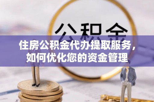 柯坪住房公积金代办提取服务，如何优化您的资金管理