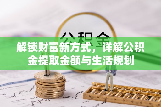 柯坪解锁财富新方式，详解公积金提取金额与生活规划