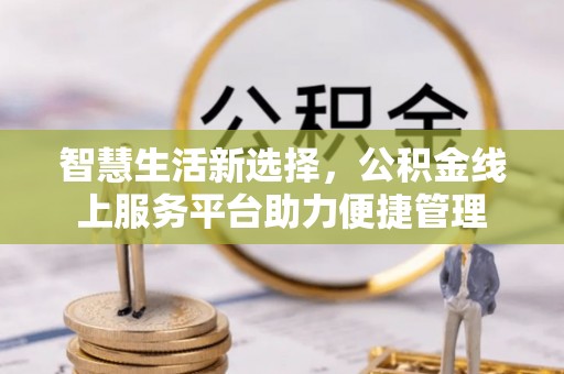 柯坪智慧生活新选择，公积金线上服务平台助力便捷管理