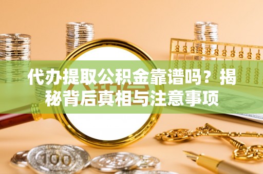 柯坪代办提取公积金靠谱吗？揭秘背后真相与注意事项
