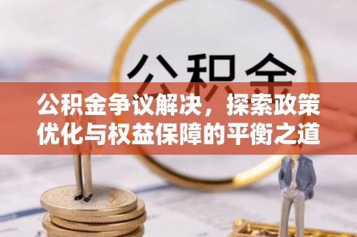柯坪公积金争议解决，探索政策优化与权益保障的平衡之道