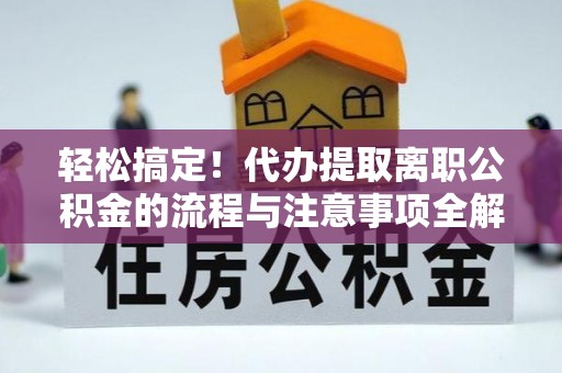 柯坪轻松搞定！代办提取离职公积金的流程与注意事项全解析