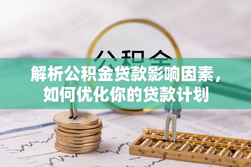 柯坪解析公积金贷款影响因素，如何优化你的贷款计划