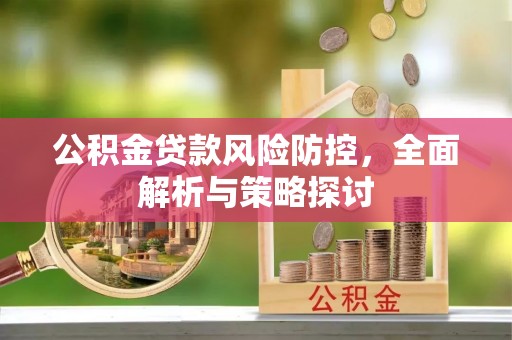 柯坪公积金贷款风险防控，全面解析与策略探讨