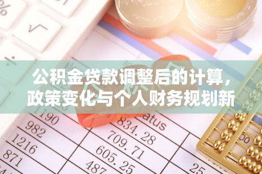 柯坪公积金贷款调整后的计算，政策变化与个人财务规划新思路