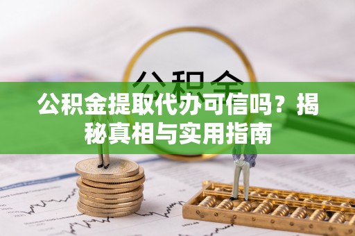 柯坪公积金提取代办可信吗？揭秘真相与实用指南