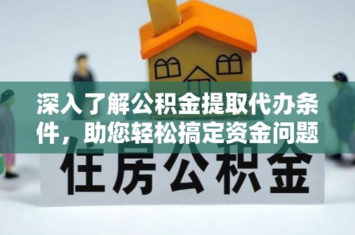 柯坪深入了解公积金提取代办条件，助您轻松搞定资金问题