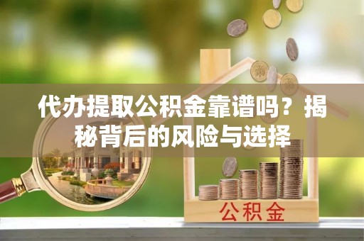 柯坪代办提取公积金靠谱吗？揭秘背后的风险与选择