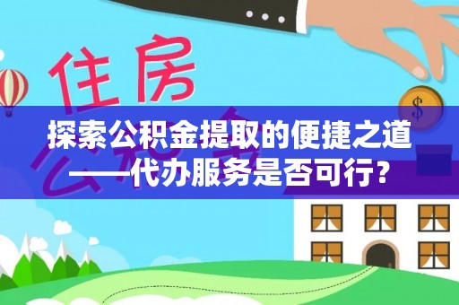 柯坪探索公积金提取的便捷之道——代办服务是否可行？