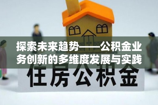 柯坪探索未来趋势——公积金业务创新的多维度发展与实践