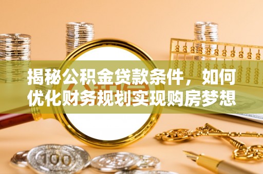 柯坪揭秘公积金贷款条件，如何优化财务规划实现购房梦想