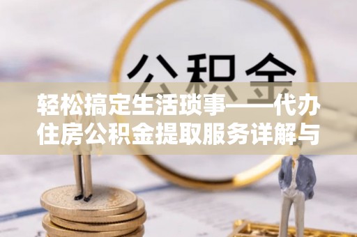 柯坪轻松搞定生活琐事——代办住房公积金提取服务详解与实用指南