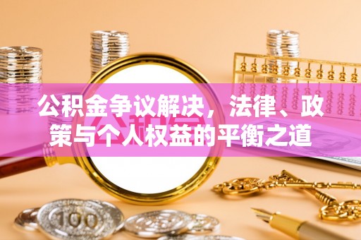 柯坪公积金争议解决，法律、政策与个人权益的平衡之道