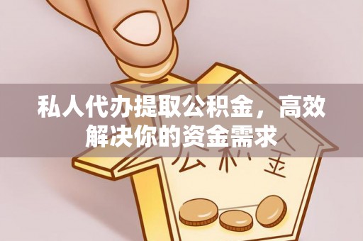 柯坪私人代办提取公积金，高效解决你的资金需求