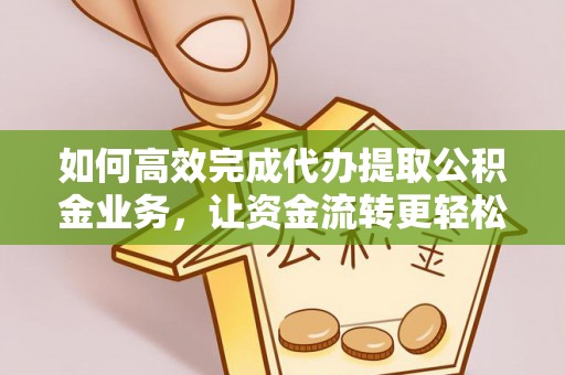 柯坪如何高效完成代办提取公积金业务，让资金流转更轻松