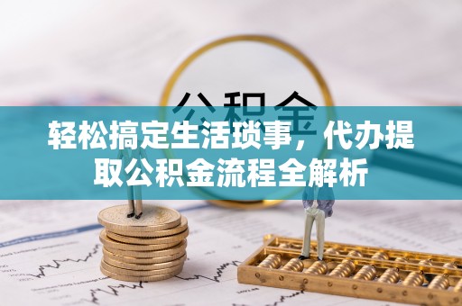 柯坪轻松搞定生活琐事，代办提取公积金流程全解析