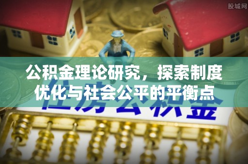 柯坪公积金理论研究，探索制度优化与社会公平的平衡点