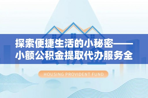 柯坪探索便捷生活的小秘密——小额公积金提取代办服务全解析