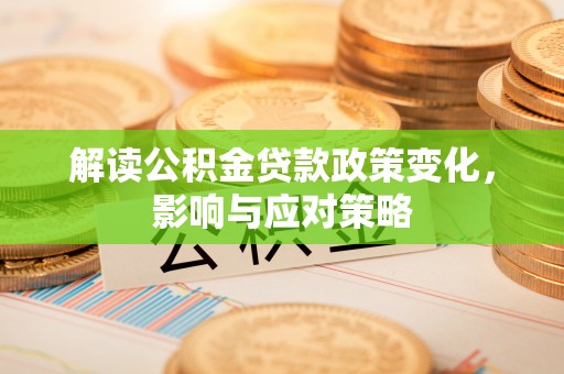 柯坪解读公积金贷款政策变化，影响与应对策略