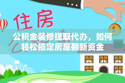 柯坪公积金装修提取代办，如何轻松搞定房屋翻新资金