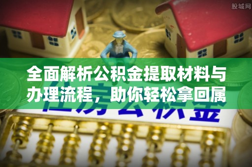 柯坪全面解析公积金提取材料与办理流程，助你轻松拿回属于自己的钱