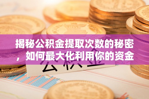 柯坪揭秘公积金提取次数的秘密，如何最大化利用你的资金
