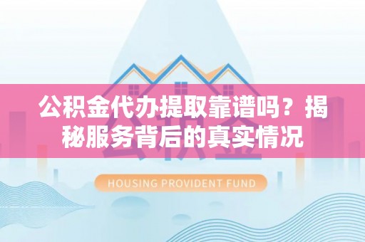 柯坪公积金代办提取靠谱吗？揭秘服务背后的真实情况