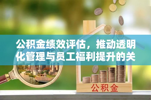 柯坪公积金绩效评估，推动透明化管理与员工福利提升的关键